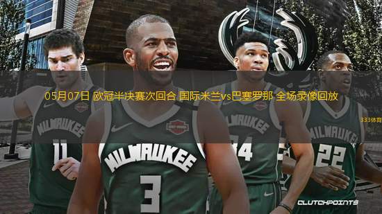 05月07日 歐冠半決賽次回合 國(guó)際米蘭vs巴塞羅那 全場(chǎng)錄像回放