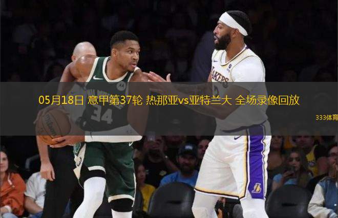 05月18日 意甲第37輪 熱那亞vs亞特蘭大 全場(chǎng)錄像回放