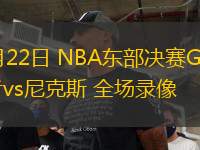 05月22日 NBA東部決賽G1 步行者vs尼克斯 全場錄像