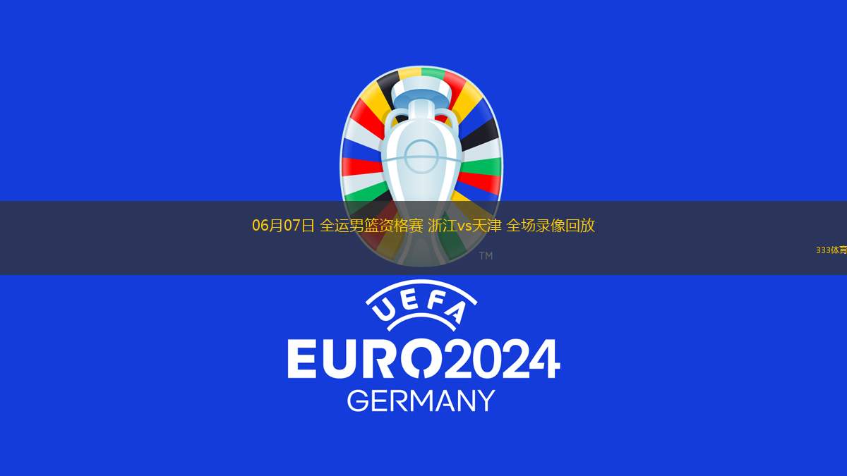 06月07日 全運男籃資格賽 浙江vs天津 全場錄像回放