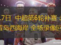 06月17日  中超第6輪補(bǔ)賽 北京國(guó)安vs青島西海岸 全場(chǎng)錄像回放