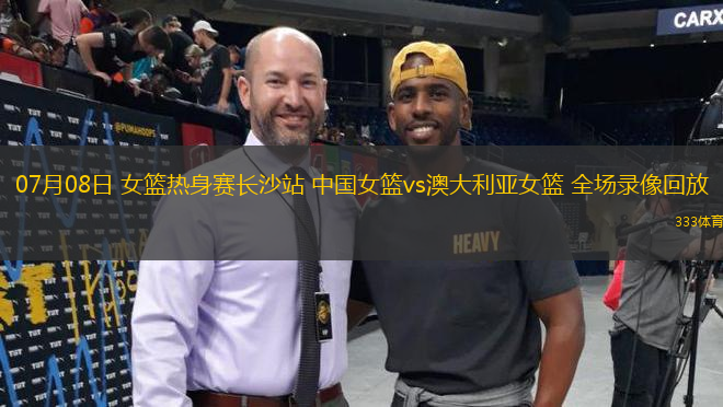 07月08日 女籃熱身賽長(zhǎng)沙站 中國(guó)女籃vs澳大利亞女籃 全場(chǎng)錄像回放