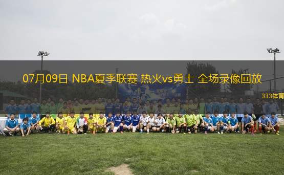 07月09日 NBA夏季聯(lián)賽 熱火vs勇士 全場(chǎng)錄像回放