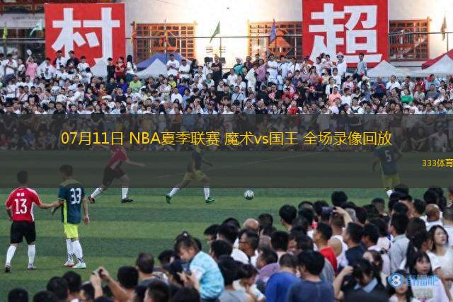 07月11日 NBA夏季聯(lián)賽 魔術(shù)vs國王 全場錄像回放
