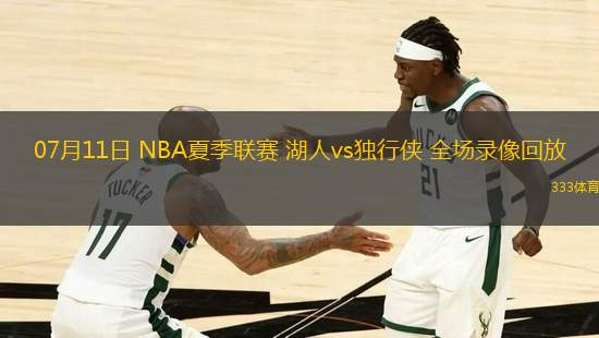 07月11日 NBA夏季聯(lián)賽 湖人vs獨行俠 全場錄像回放