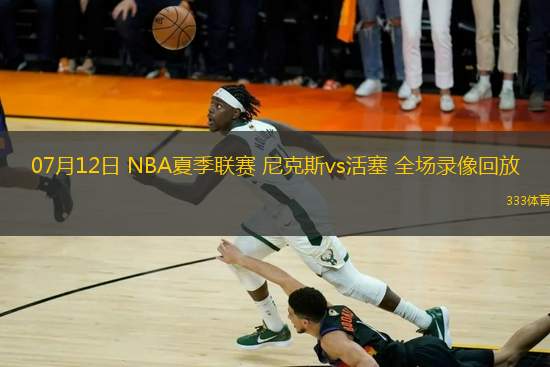 07月12日 NBA夏季聯(lián)賽 尼克斯vs活塞 全場錄像回放