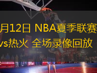 07月12日 NBA夏季聯(lián)賽 老鷹vs熱火 全場(chǎng)錄像回放