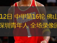 07月12日 中甲第16輪 佛山南獅vs深圳青年人 全場(chǎng)錄像回放