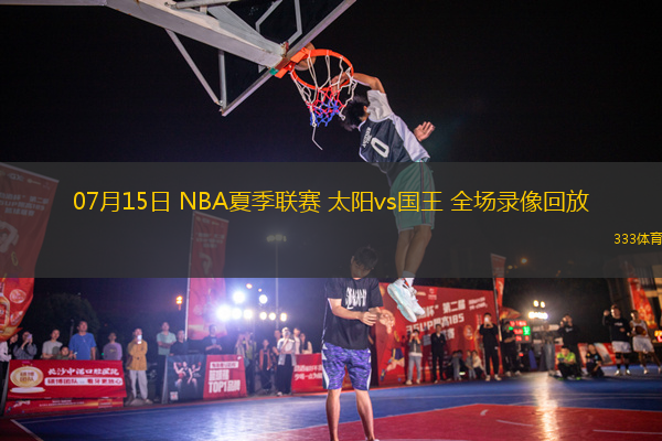 07月15日 NBA夏季聯(lián)賽 太陽vs國王 全場錄像回放