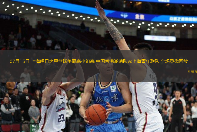 07月15日 上海明日之星籃球爭(zhēng)冠賽小組賽 中國香港邀請(qǐng)隊(duì)vs上海青年聯(lián)隊(duì) 全場(chǎng)錄像回放
