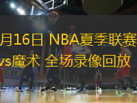 07月16日 NBA夏季聯(lián)賽 雷霆vs魔術(shù) 全場錄像回放