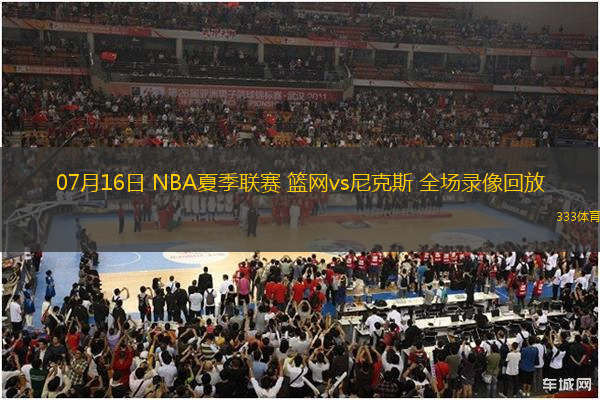 07月16日 NBA夏季聯(lián)賽 籃網(wǎng)vs尼克斯 全場(chǎng)錄像回放
