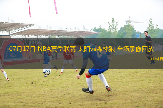 07月17日 NBA夏季聯(lián)賽 太陽vs森林狼 全場錄像回放