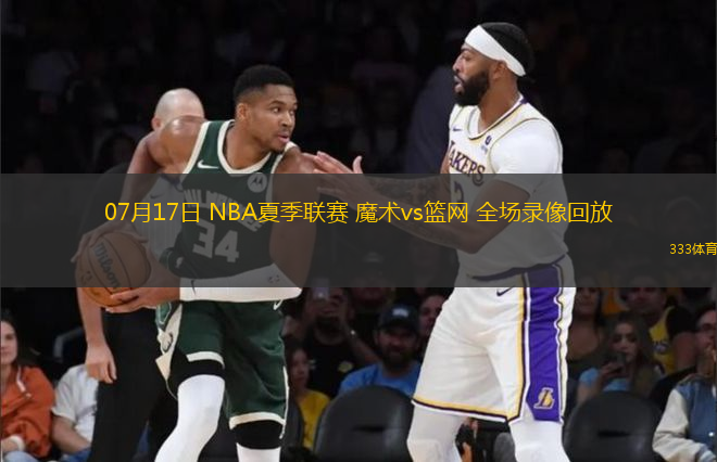 07月17日 NBA夏季聯(lián)賽 魔術(shù)vs籃網(wǎng) 全場(chǎng)錄像回放