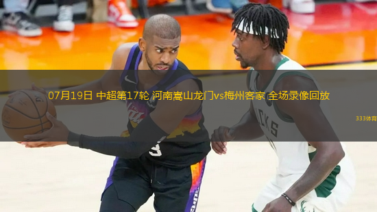 07月19日 中超第17輪 河南嵩山龍門vs梅州客家 全場錄像回放