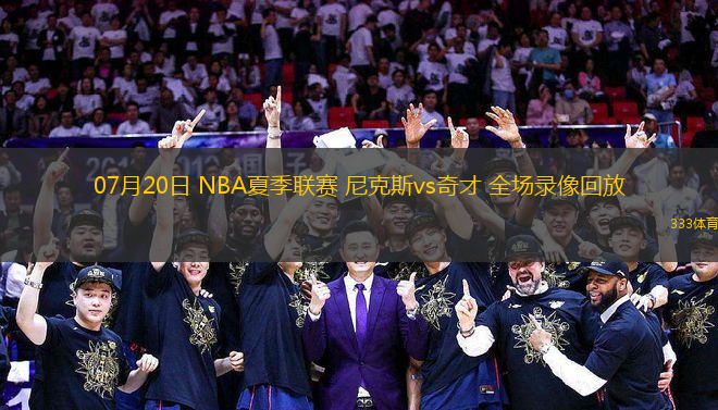 07月20日 NBA夏季聯(lián)賽 尼克斯vs奇才 全場錄像回放