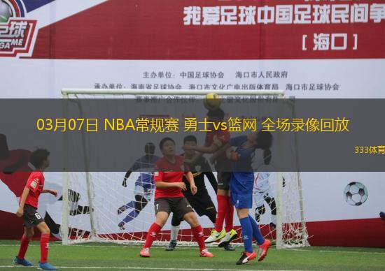 03月07日 NBA常規(guī)賽 勇士vs籃網(wǎng) 全場(chǎng)錄像回放