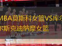 MBA莫斯科女籃VS庫(kù)爾斯克迪納摩女籃