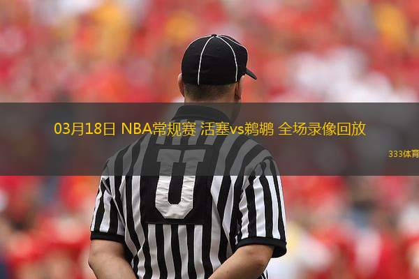 03月18日 NBA常規(guī)賽 活塞vs鵜鶘 全場錄像回放