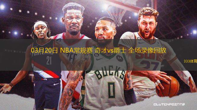 03月20日 NBA常規(guī)賽 奇才vs爵士 全場(chǎng)錄像回放