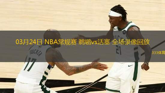 03月24日 NBA常規(guī)賽 鵜鶘vs活塞 全場錄像回放