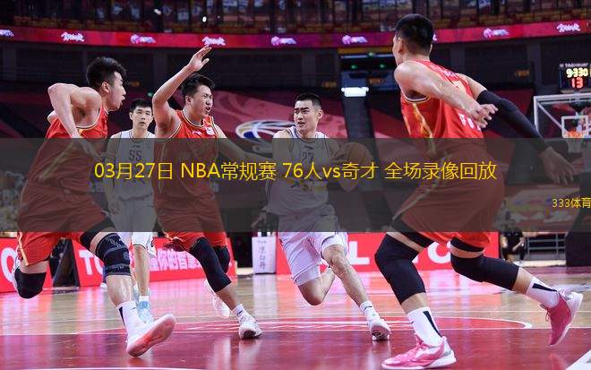 03月27日 NBA常規(guī)賽 76人vs奇才 全場(chǎng)錄像回放
