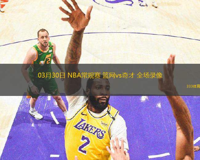 03月30日 NBA常規(guī)賽 籃網(wǎng)vs奇才 全場(chǎng)錄像
