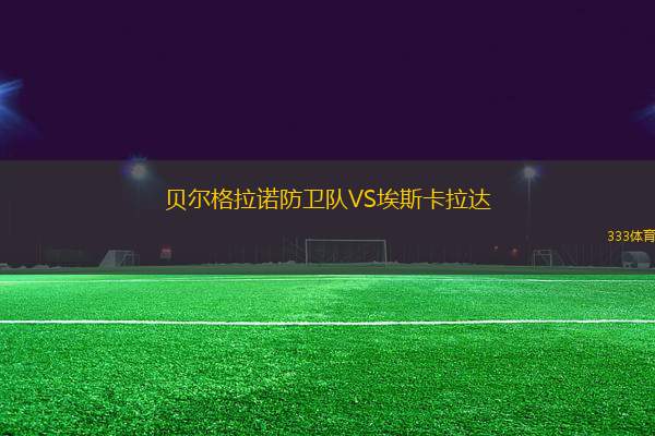 貝爾格拉諾防衛(wèi)隊(duì)VS埃斯卡拉達(dá)