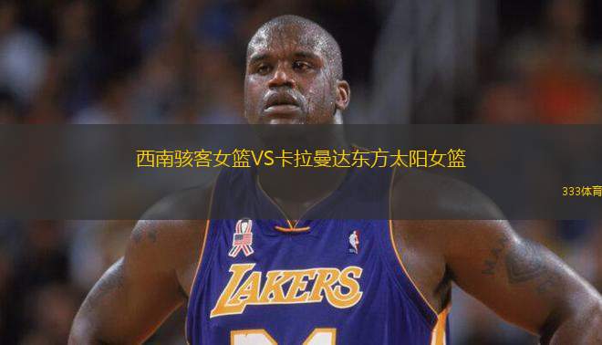 西南駭客女籃VS卡拉曼達(dá)東方太陽女籃