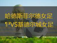 哈德斯菲爾德女足VS基德?tīng)柍桥?> </a>
            <div   id=