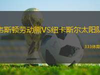 韋斯頓勞動(dòng)熊VS紐卡斯?fàn)柼?yáng)隊(duì)