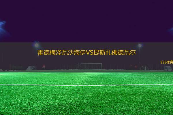 霍德梅澤瓦沙海伊VS提斯扎佛德瓦爾