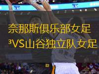 奈那斯俱樂(lè)部女足VS山谷獨(dú)立隊(duì)女足