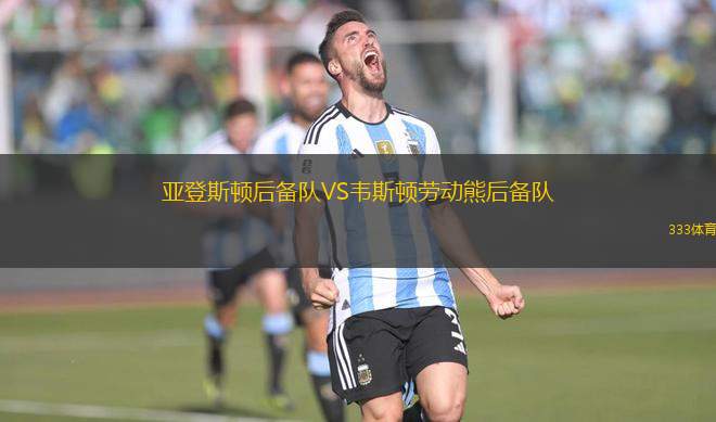 亞登斯頓后備隊(duì)VS韋斯頓勞動熊后備隊(duì)