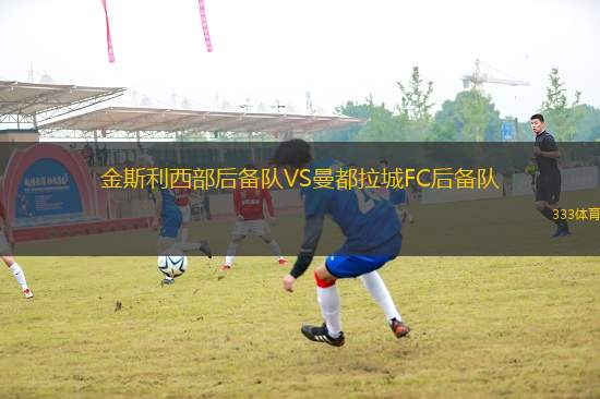 金斯利西部后備隊(duì)VS曼都拉城FC后備隊(duì)