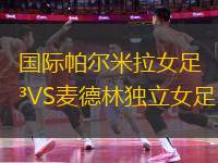 國際帕爾米拉女足VS麥德林獨(dú)立女足
