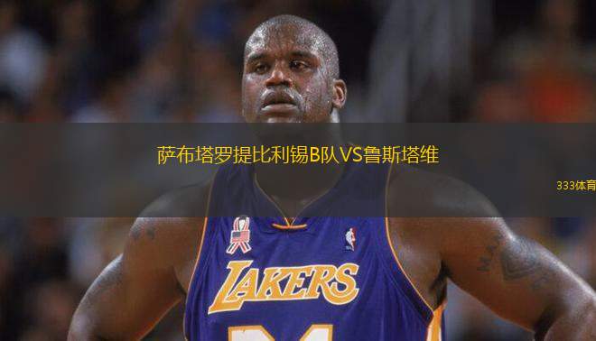薩布塔羅提比利錫B隊(duì)VS魯斯塔維