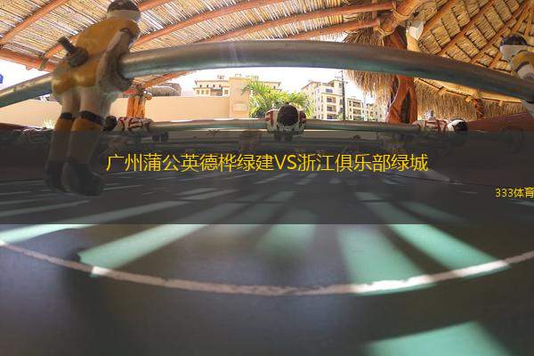 廣州蒲公英德樺綠建VS浙江俱樂部綠城