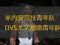 米內(nèi)羅競(jìng)技青年隊(duì)VS尤文都德青年隊(duì)
