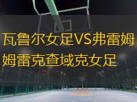 瓦魯爾女足VS弗雷姆雷克查域克女足