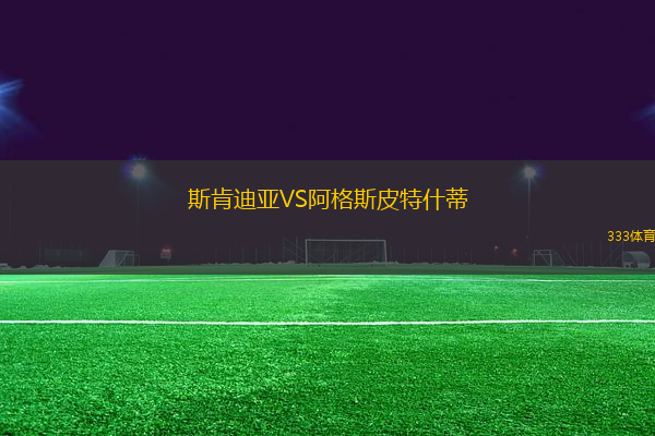 斯肯迪亞VS阿格斯皮特什蒂