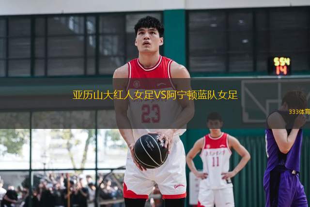 亞歷山大紅人女足VS阿寧頓藍(lán)隊女足