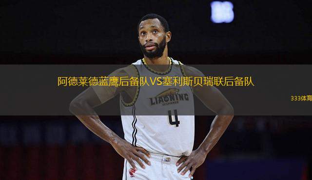 阿德萊德藍(lán)鷹后備隊(duì)VS塞利斯貝瑞聯(lián)后備隊(duì)