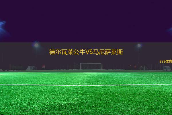 德爾瓦萊公牛VS馬尼薩萊斯