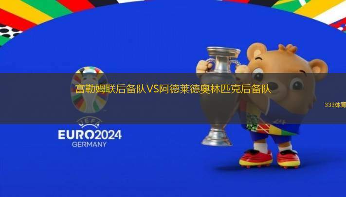 富勒姆聯(lián)后備隊(duì)VS阿德萊德奧林匹克后備隊(duì)