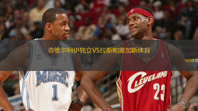 奇維爾柯伊獨(dú)立VS拉斯帕雷加斯體育