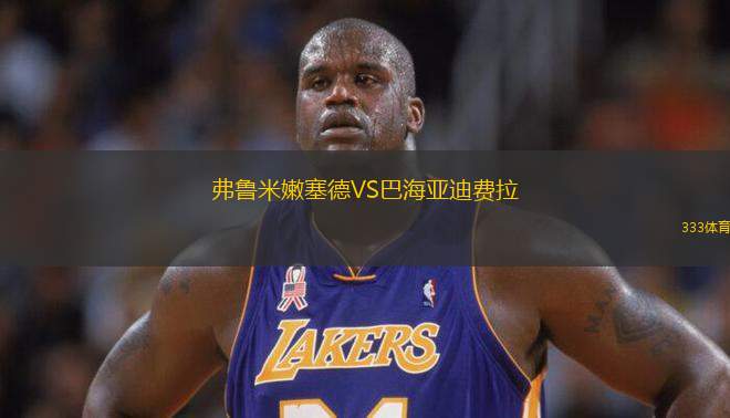 弗魯米嫩塞德VS巴海亞迪費拉