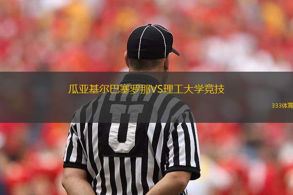 瓜亞基爾巴塞羅那VS理工大學(xué)競(jìng)技