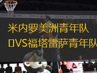 米內(nèi)羅美洲青年隊VS福塔雷薩青年隊