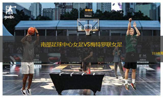 南部足球中心女足VS梅特羅聯(lián)女足